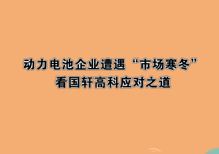 動(dòng)力電池企業(yè)遭遇“市場(chǎng)寒冬”，看國(guó)軒高科應(yīng)對(duì)之道