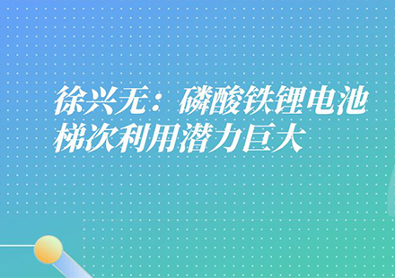 國(guó)軒高科工程研究總院常務(wù)副院長(zhǎng)徐興無(wú)：磷酸鐵鋰電池有三大優(yōu)勢(shì)，梯次利用潛力巨大