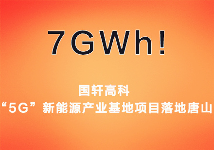 7GWh產(chǎn)能！國(guó)軒高科“5G”新能源產(chǎn)業(yè)基地項(xiàng)目落地唐山