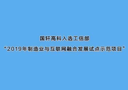 國軒高科入選工信部“2019年制造業(yè)與互聯(lián)網(wǎng)融合發(fā)展試點示范項目”