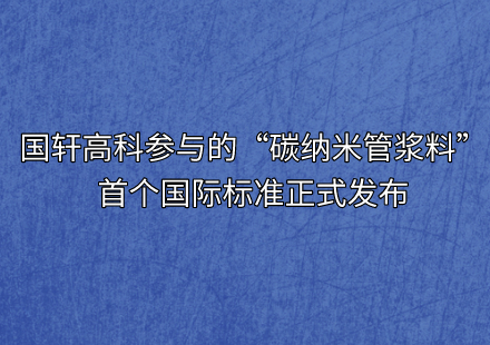 國(guó)軒高科參與的“碳納米管漿料”首個(gè)國(guó)際標(biāo)準(zhǔn)正式發(fā)布