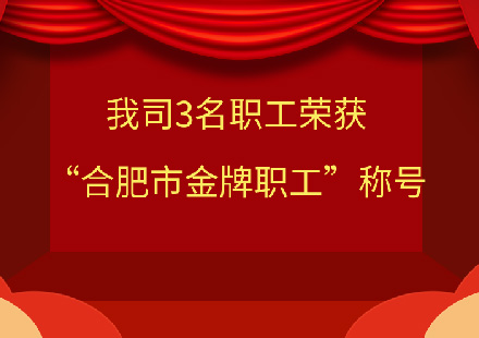 我司3名職工榮獲“合肥市金牌職工”稱號