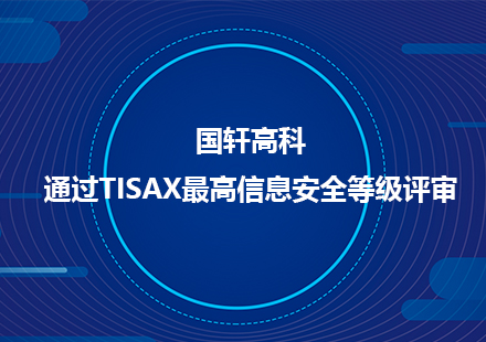 國(guó)軒高科通過(guò)TISAX最高信息安全等級(jí)評(píng)審