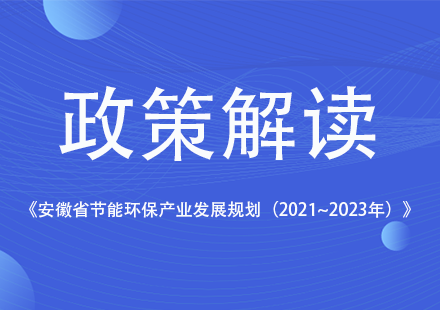 《安徽省節(jié)能環(huán)保產(chǎn)業(yè)發(fā)展規(guī)劃（2021~2023年）》發(fā)布，國軒高科等新能源企業(yè)獲相關(guān)支持