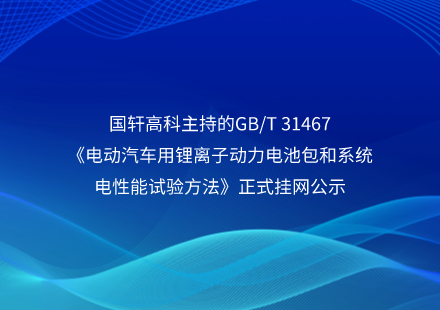 國軒高科主持的GB/T 31467《電動汽車用鋰離子動力電池包和系統(tǒng)電性能試驗方法》正式掛網(wǎng)公示