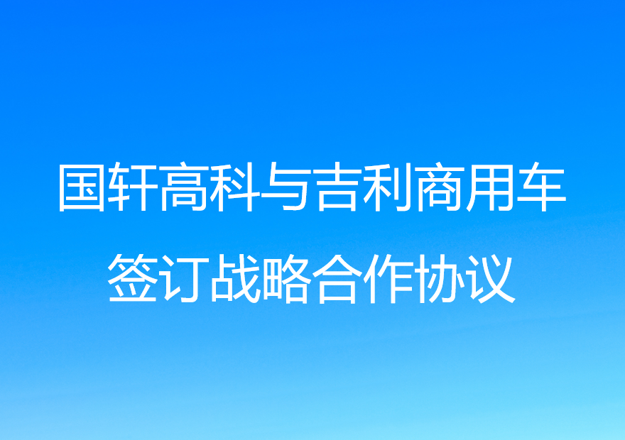 國(guó)軒高科與吉利商用車(chē)簽訂戰(zhàn)略合作協(xié)議