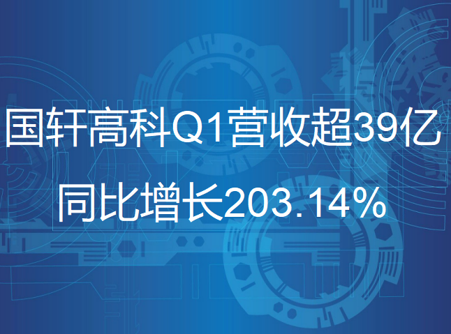 國(guó)軒高科一季度營(yíng)收超39億，同比增長(zhǎng)203.14%