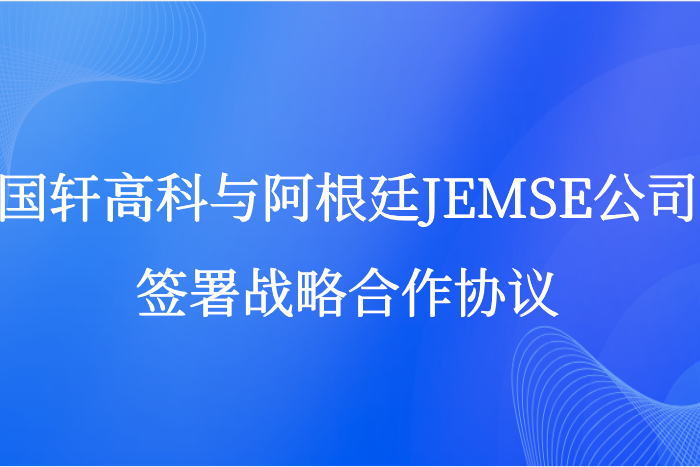 國(guó)軒高科與阿根廷JEMSE公司簽訂戰(zhàn)略合作協(xié)議