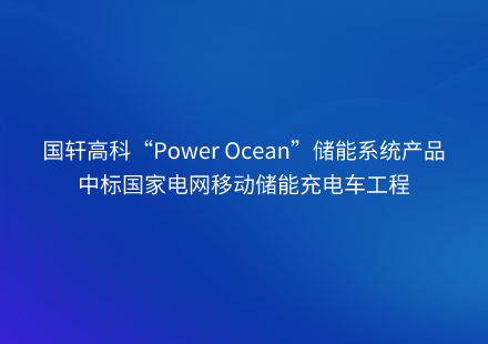 國(guó)軒高科“Power Ocean”儲(chǔ)能系統(tǒng)產(chǎn)品中標(biāo)國(guó)家電網(wǎng)移動(dòng)儲(chǔ)能充電車工程