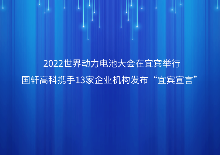 2022世界動力電池大會在宜賓舉行  國軒高科攜手13家企業(yè)機構發(fā)布“宜賓宣言”