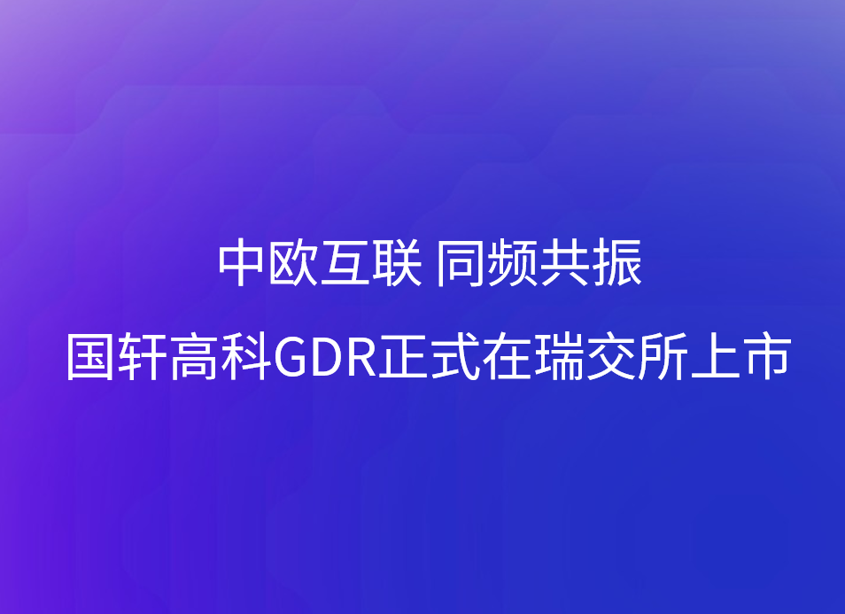 中歐互聯(lián) 同頻共振 國軒高科GDR正式在瑞交所上市