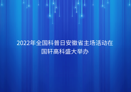 2022年全國科普日安徽省主場活動在國軒高科盛大舉辦