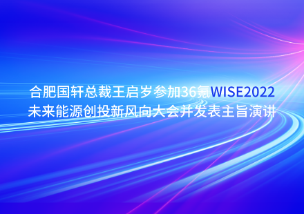 合肥國軒總裁王啟歲參加36氪WISE2022未來能源創(chuàng)投新風(fēng)向大會并發(fā)表主旨演講