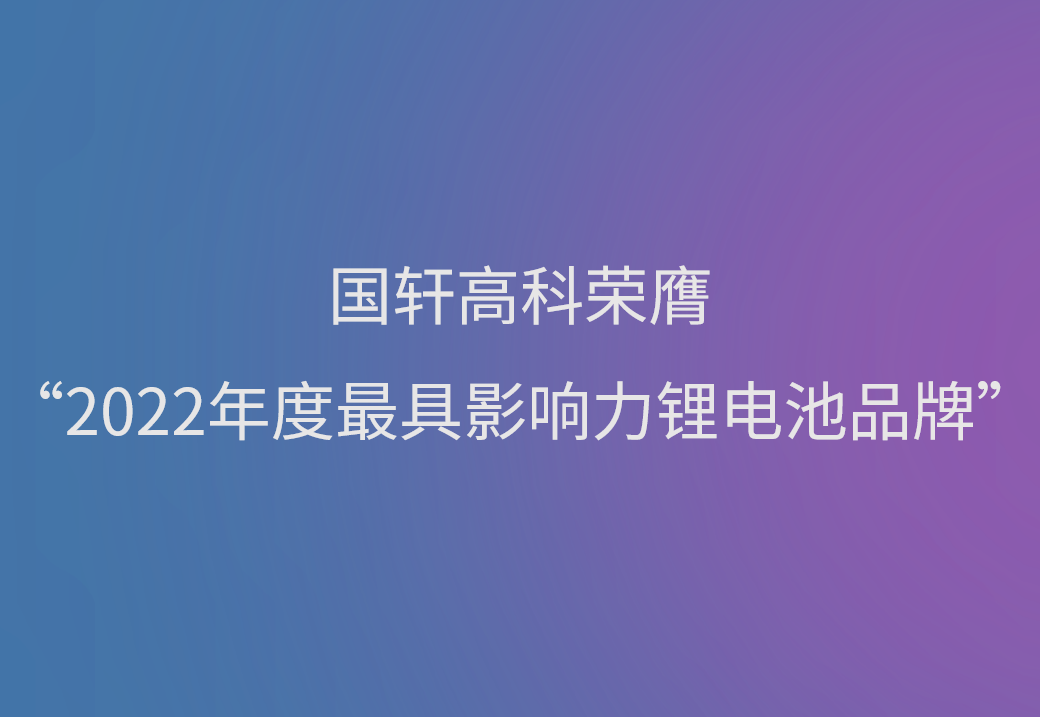 國(guó)軒高科榮膺“2022年度最具影響力鋰電池品牌”