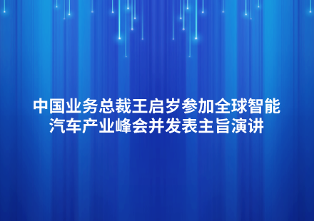 中國(guó)業(yè)務(wù)總裁王啟歲參加全球智能汽車產(chǎn)業(yè)峰會(huì)并發(fā)表主旨演講