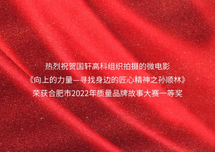 《向上的力量—尋找身邊的匠心精神之孫順林》榮獲合肥市2022年質(zhì)量品牌故事大賽一等獎！