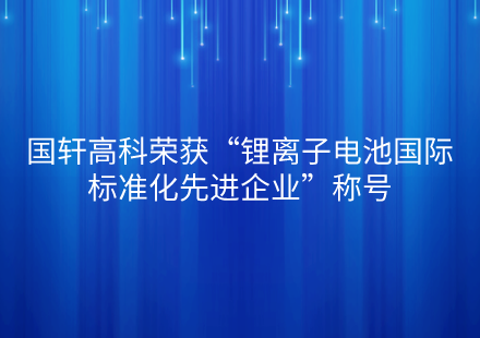 國軒高科榮獲“鋰離子電池國際標準化先進企業(yè)”稱號