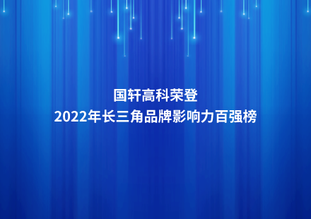 國(guó)軒高科榮登2022年長(zhǎng)三角品牌影響力百?gòu)?qiáng)榜