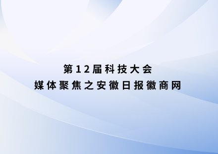 安徽日報徽商網(wǎng)：16位海內(nèi)外院士齊聚國軒高科第十二屆科技大會