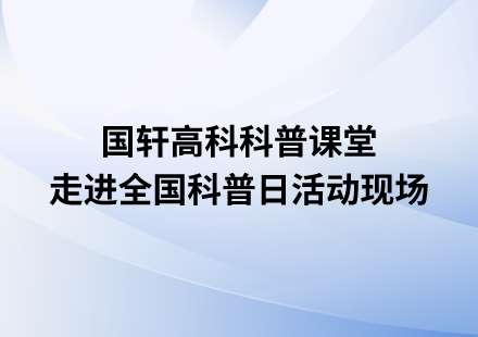 國軒高科科普課堂走進(jìn)全國科普日活動(dòng)現(xiàn)場(chǎng)