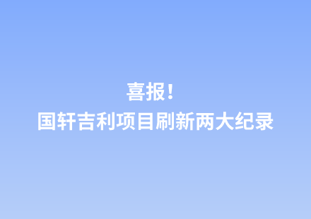 喜報(bào)！國(guó)軒吉利項(xiàng)目刷新兩大紀(jì)錄