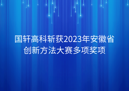 國(guó)軒高科斬獲2023年安徽省創(chuàng)新方法大賽多項(xiàng)獎(jiǎng)項(xiàng)