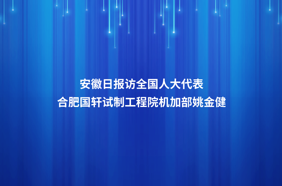 履職盡責(zé)傳遞代表“新”聲 ——安徽日報(bào)訪全國人大代表、合肥國軒高科動力能源有限公司試制工程院機(jī)加部總監(jiān)姚金健